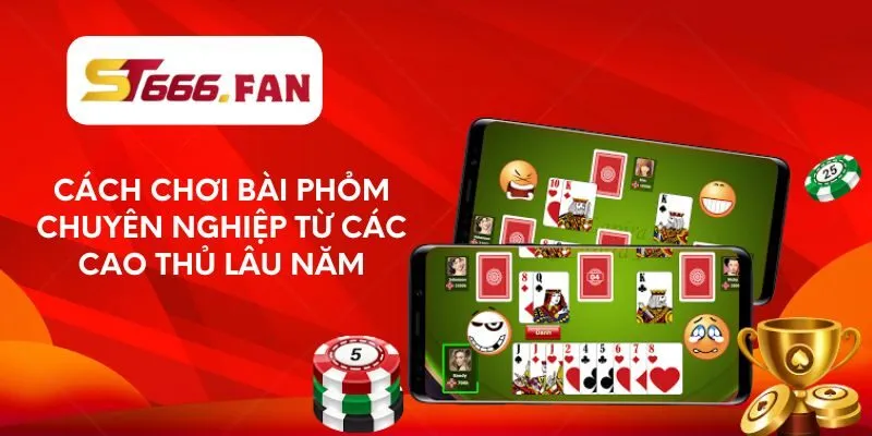 cach-choi-bai-phom-chuyen-nghiep-tu-cac-cao-thu-lau-nam