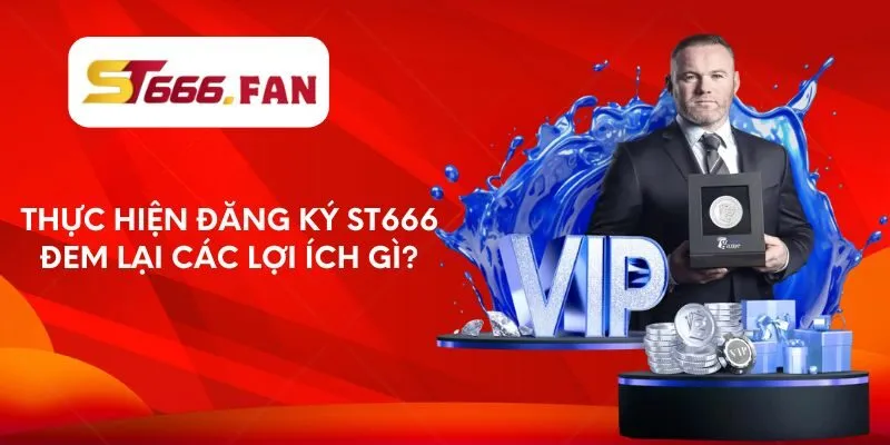 Thực hiện đăng ký ST666 đem lại các lợi ích gì?